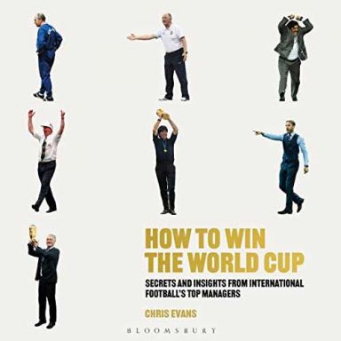 How to Win the World Cup: Secrets and Insights from International Football's Top Managers By: Chris